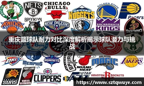 重庆篮球队耐力对比深度解析揭示球队潜力与挑战