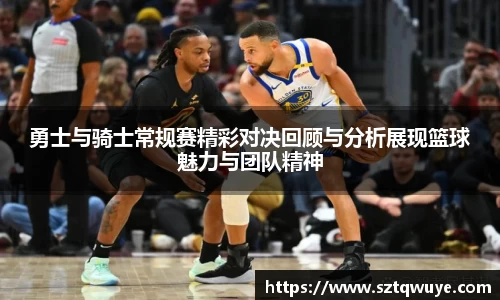 勇士与骑士常规赛精彩对决回顾与分析展现篮球魅力与团队精神