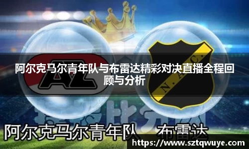 阿尔克马尔青年队与布雷达精彩对决直播全程回顾与分析