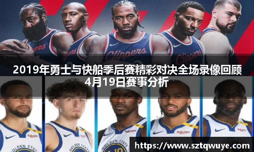 2019年勇士与快船季后赛精彩对决全场录像回顾4月19日赛事分析