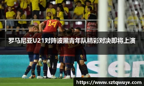 罗马尼亚U21对阵波黑青年队精彩对决即将上演